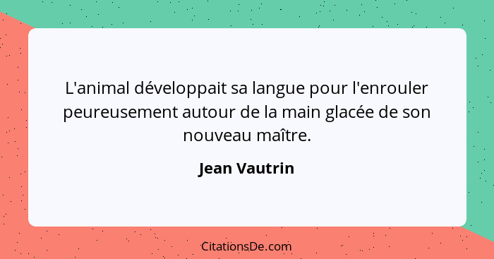 L'animal développait sa langue pour l'enrouler peureusement autour de la main glacée de son nouveau maître.... - Jean Vautrin