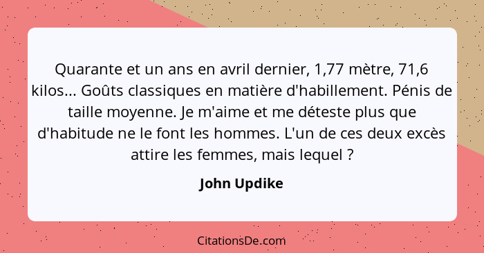 Quarante et un ans en avril dernier, 1,77 mètre, 71,6 kilos... Goûts classiques en matière d'habillement. Pénis de taille moyenne. Je m'... - John Updike