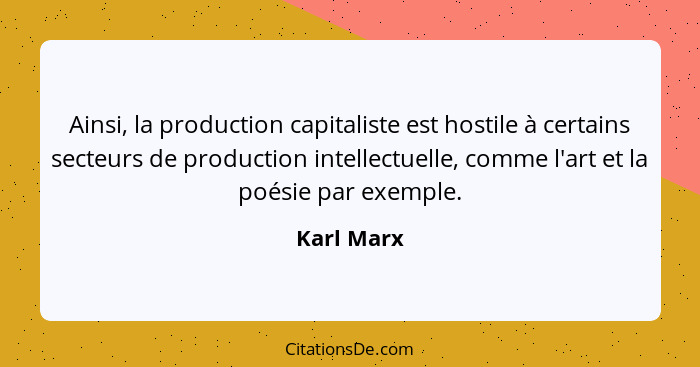Ainsi, la production capitaliste est hostile à certains secteurs de production intellectuelle, comme l'art et la poésie par exemple.... - Karl Marx