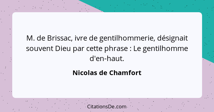 M. de Brissac, ivre de gentilhommerie, désignait souvent Dieu par cette phrase : Le gentilhomme d'en-haut.... - Nicolas de Chamfort