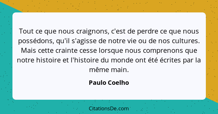 Tout ce que nous craignons, c'est de perdre ce que nous possédons, qu'il s'agisse de notre vie ou de nos cultures. Mais cette crainte c... - Paulo Coelho