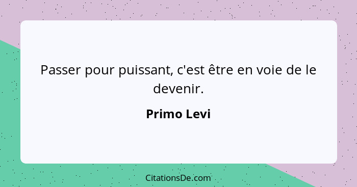 Passer pour puissant, c'est être en voie de le devenir.... - Primo Levi