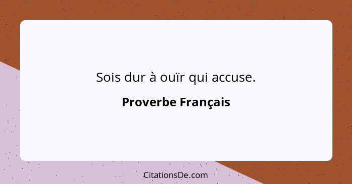 Sois dur à ouïr qui accuse.... - Proverbe Français