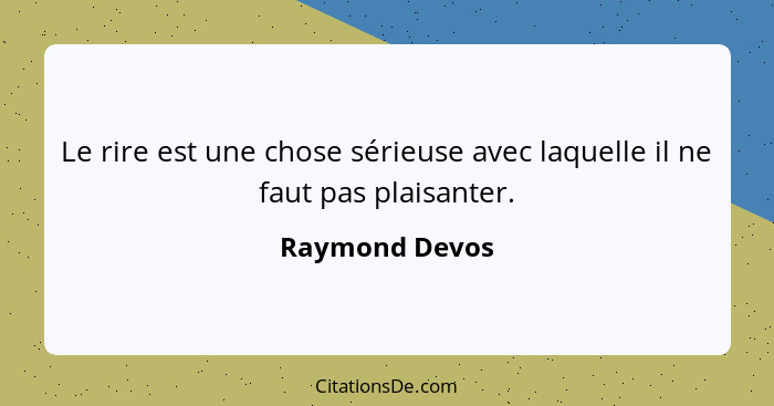 Le rire est une chose sérieuse avec laquelle il ne faut pas plaisanter.... - Raymond Devos