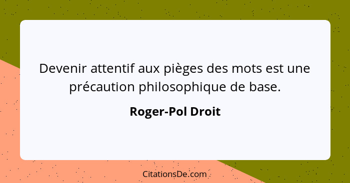 Devenir attentif aux pièges des mots est une précaution philosophique de base.... - Roger-Pol Droit