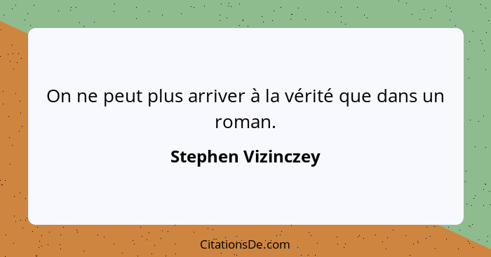 On ne peut plus arriver à la vérité que dans un roman.... - Stephen Vizinczey