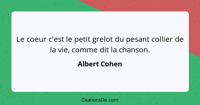 Le coeur c'est le petit grelot du pesant collier de la vie, comme dit la chanson.... - Albert Cohen