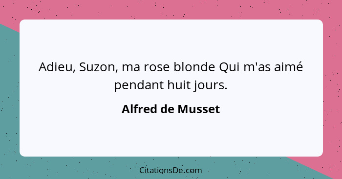 Adieu, Suzon, ma rose blonde Qui m'as aimé pendant huit jours.... - Alfred de Musset