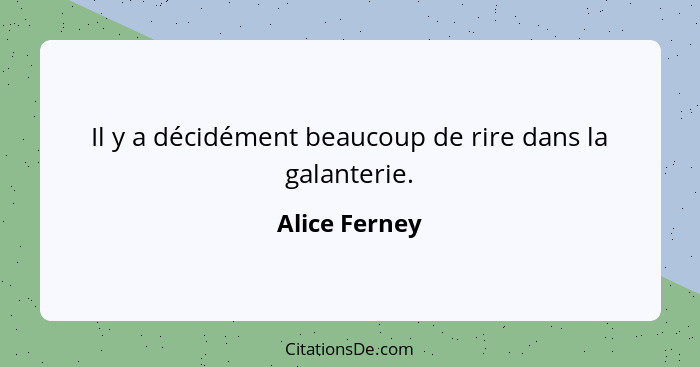 Il y a décidément beaucoup de rire dans la galanterie.... - Alice Ferney