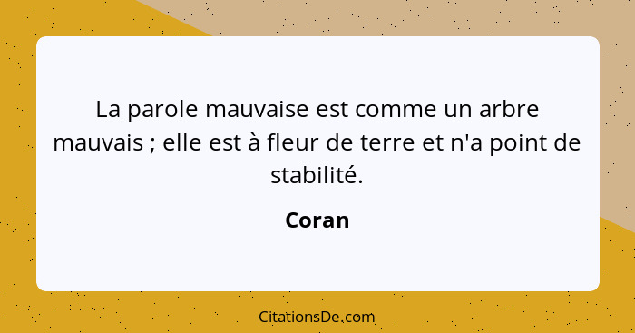 La parole mauvaise est comme un arbre mauvais ; elle est à fleur de terre et n'a point de stabilité.... - Coran