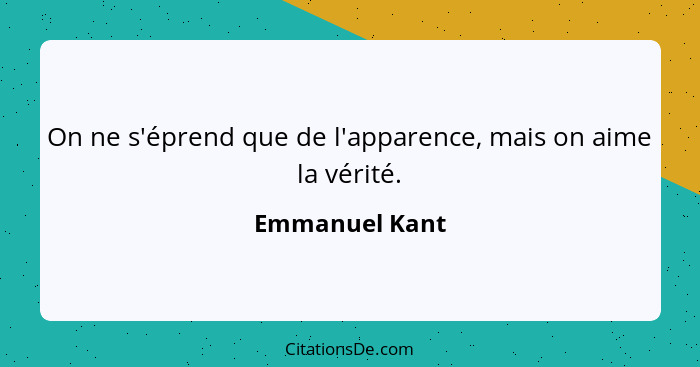 On ne s'éprend que de l'apparence, mais on aime la vérité.... - Emmanuel Kant