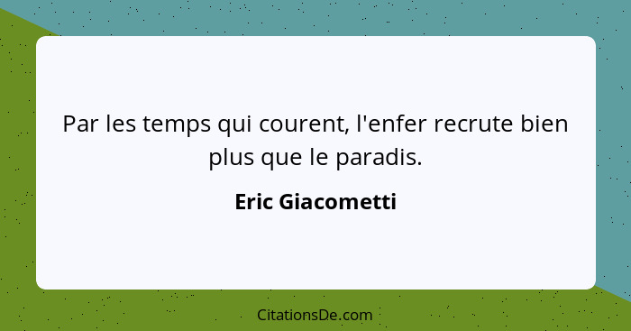 Par les temps qui courent, l'enfer recrute bien plus que le paradis.... - Eric Giacometti