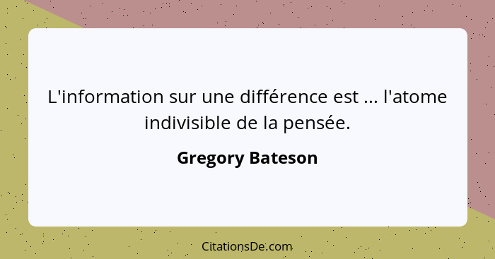 L'information sur une différence est ... l'atome indivisible de la pensée.... - Gregory Bateson