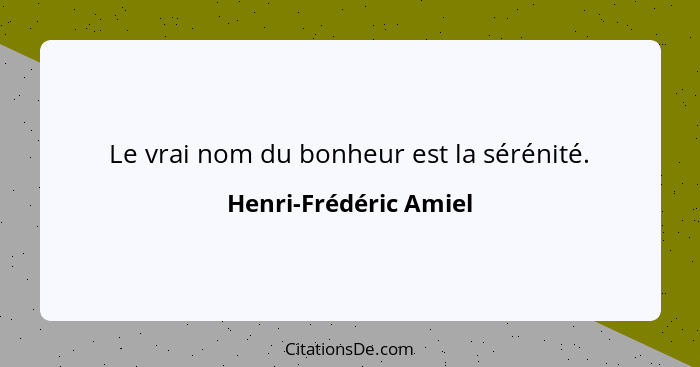 Le vrai nom du bonheur est la sérénité.... - Henri-Frédéric Amiel