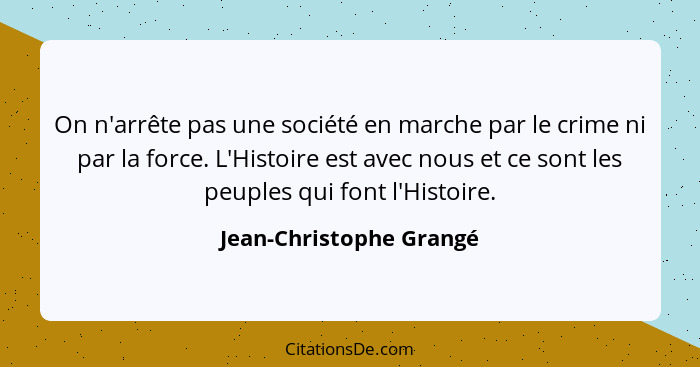 On n'arrête pas une société en marche par le crime ni par la force. L'Histoire est avec nous et ce sont les peuples qui font... - Jean-Christophe Grangé