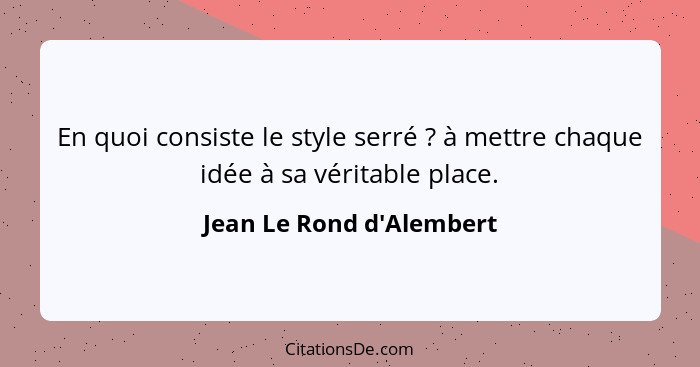 En quoi consiste le style serré ? à mettre chaque idée à sa véritable place.... - Jean Le Rond d'Alembert