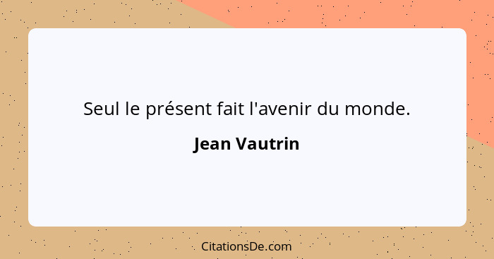 Seul le présent fait l'avenir du monde.... - Jean Vautrin