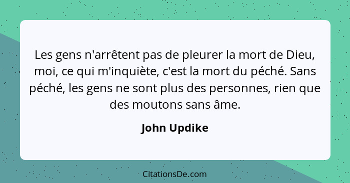 Les gens n'arrêtent pas de pleurer la mort de Dieu, moi, ce qui m'inquiète, c'est la mort du péché. Sans péché, les gens ne sont plus de... - John Updike