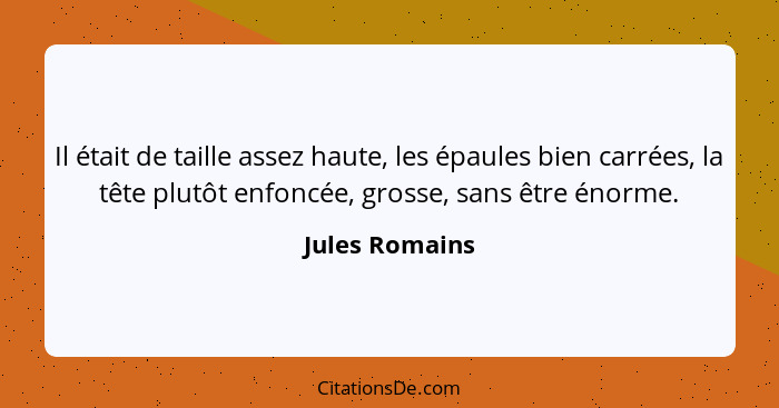 Il était de taille assez haute, les épaules bien carrées, la tête plutôt enfoncée, grosse, sans être énorme.... - Jules Romains