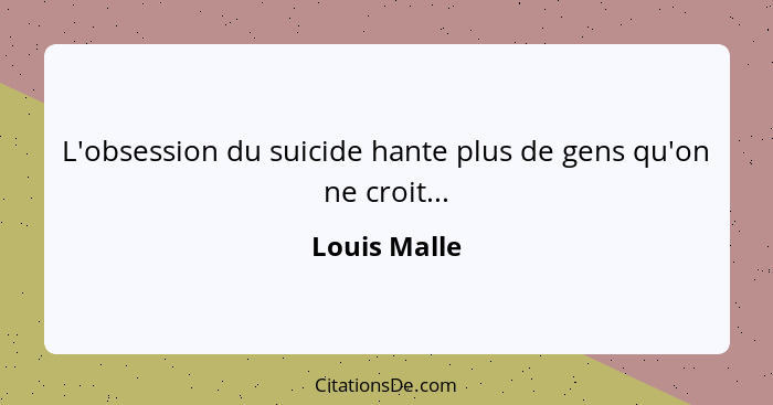 L'obsession du suicide hante plus de gens qu'on ne croit...... - Louis Malle