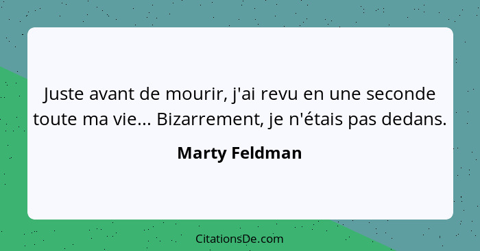 Juste avant de mourir, j'ai revu en une seconde toute ma vie... Bizarrement, je n'étais pas dedans.... - Marty Feldman