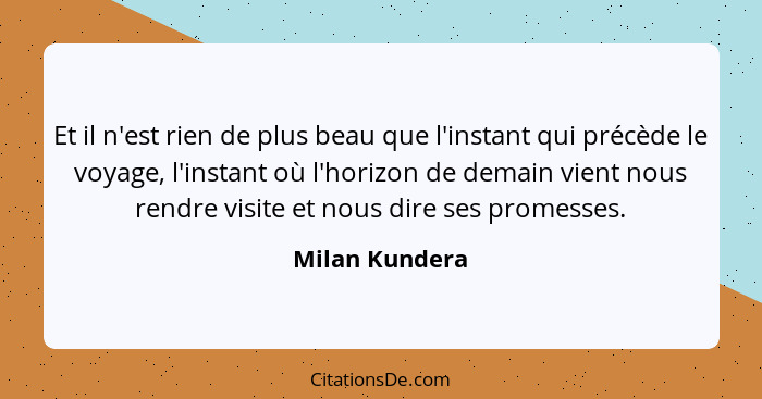 Et il n'est rien de plus beau que l'instant qui précède le voyage, l'instant où l'horizon de demain vient nous rendre visite et nous d... - Milan Kundera