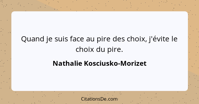 Quand je suis face au pire des choix, j'évite le choix du pire.... - Nathalie Kosciusko-Morizet