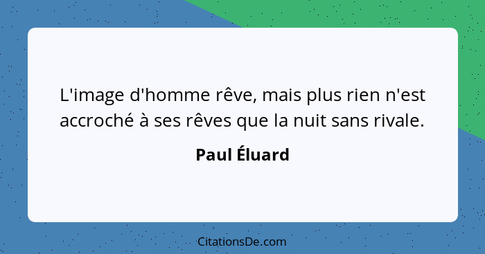 L'image d'homme rêve, mais plus rien n'est accroché à ses rêves que la nuit sans rivale.... - Paul Éluard