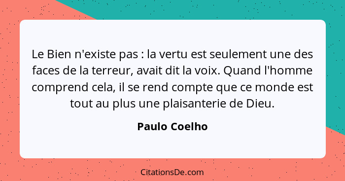 Le Bien n'existe pas : la vertu est seulement une des faces de la terreur, avait dit la voix. Quand l'homme comprend cela, il se r... - Paulo Coelho