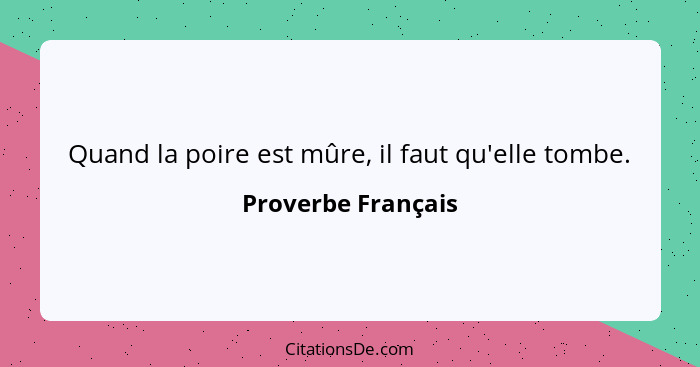 Quand la poire est mûre, il faut qu'elle tombe.... - Proverbe Français