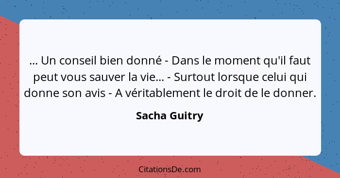 ... Un conseil bien donné - Dans le moment qu'il faut peut vous sauver la vie... - Surtout lorsque celui qui donne son avis - A véritab... - Sacha Guitry