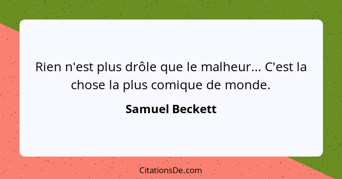 Rien n'est plus drôle que le malheur... C'est la chose la plus comique de monde.... - Samuel Beckett