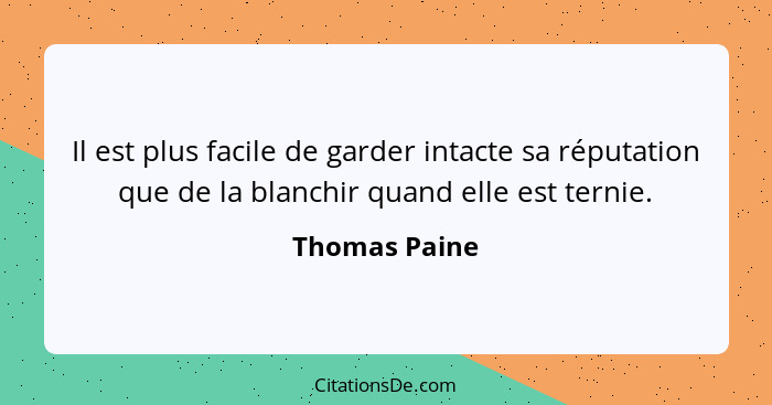 Il est plus facile de garder intacte sa réputation que de la blanchir quand elle est ternie.... - Thomas Paine