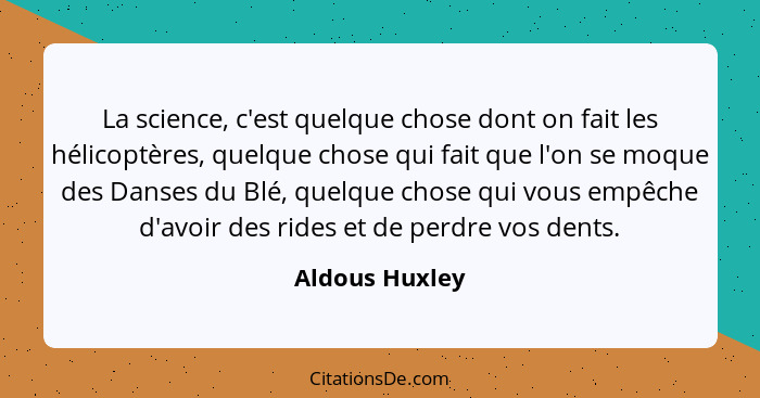 La science, c'est quelque chose dont on fait les hélicoptères, quelque chose qui fait que l'on se moque des Danses du Blé, quelque cho... - Aldous Huxley