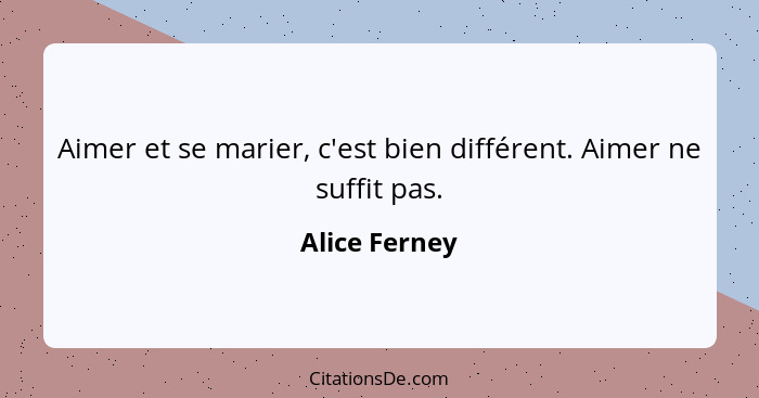 Aimer et se marier, c'est bien différent. Aimer ne suffit pas.... - Alice Ferney