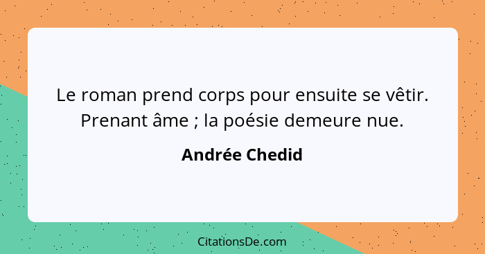 Le roman prend corps pour ensuite se vêtir. Prenant âme ; la poésie demeure nue.... - Andrée Chedid