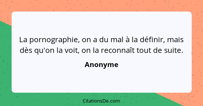 La pornographie, on a du mal à la définir, mais dès qu'on la voit, on la reconnaît tout de suite.... - Anonyme