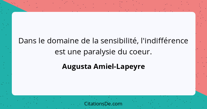 Dans le domaine de la sensibilité, l'indifférence est une paralysie du coeur.... - Augusta Amiel-Lapeyre