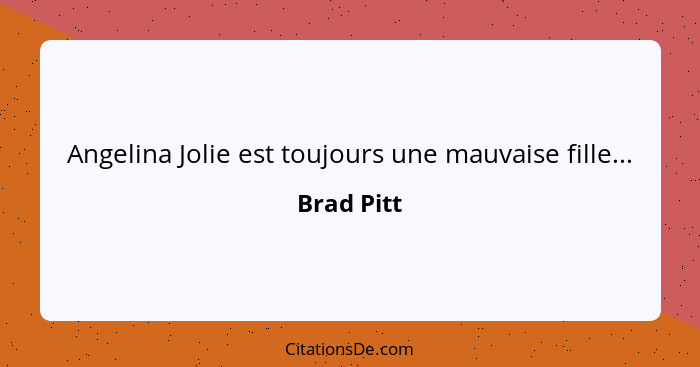 Angelina Jolie est toujours une mauvaise fille...... - Brad Pitt