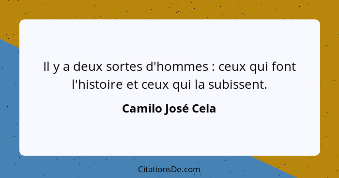 Il y a deux sortes d'hommes : ceux qui font l'histoire et ceux qui la subissent.... - Camilo José Cela