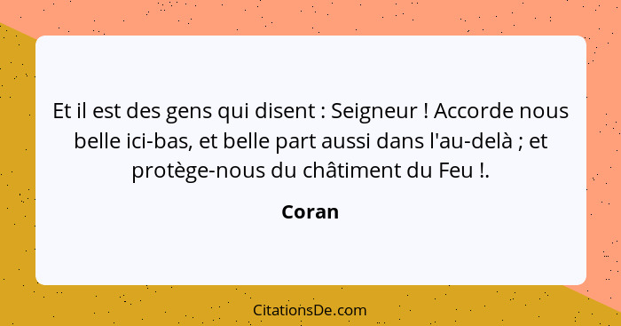 Et il est des gens qui disent : Seigneur ! Accorde nous belle ici-bas, et belle part aussi dans l'au-delà ; et protège-nous du... - Coran