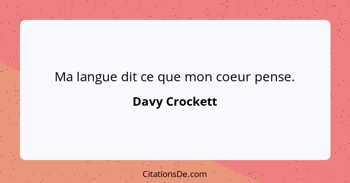 Ma langue dit ce que mon coeur pense.... - Davy Crockett