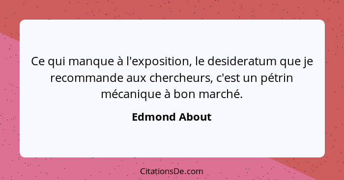 Ce qui manque à l'exposition, le desideratum que je recommande aux chercheurs, c'est un pétrin mécanique à bon marché.... - Edmond About