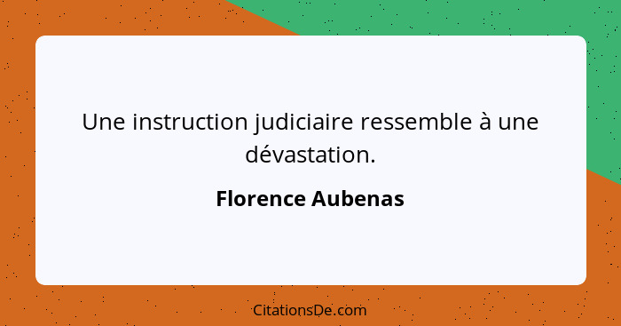 Une instruction judiciaire ressemble à une dévastation.... - Florence Aubenas