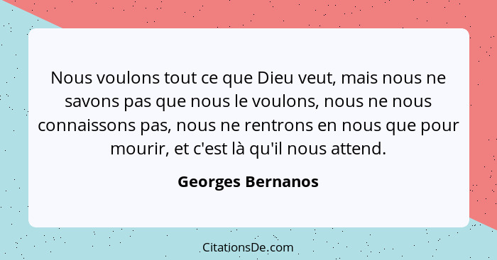 Nous voulons tout ce que Dieu veut, mais nous ne savons pas que nous le voulons, nous ne nous connaissons pas, nous ne rentrons en... - Georges Bernanos