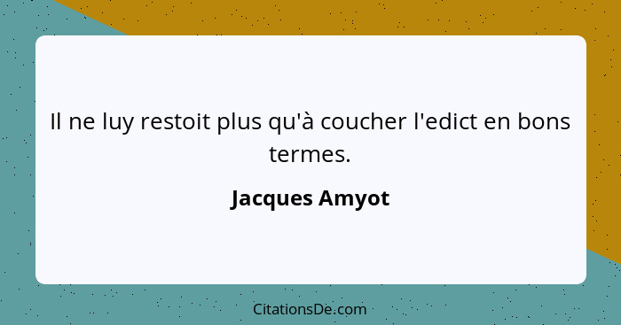 Il ne luy restoit plus qu'à coucher l'edict en bons termes.... - Jacques Amyot