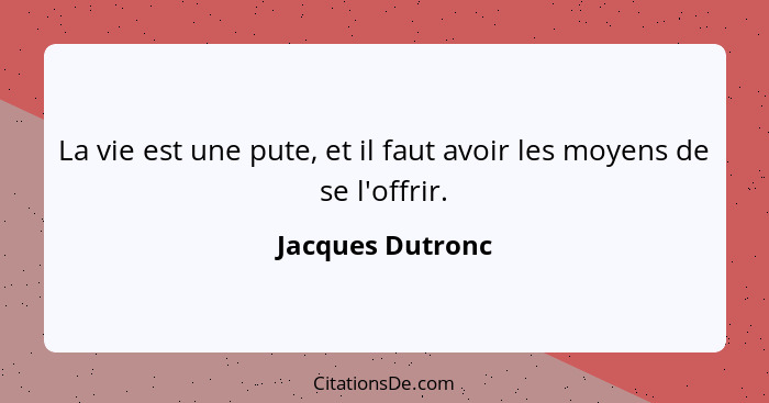 La vie est une pute, et il faut avoir les moyens de se l'offrir.... - Jacques Dutronc