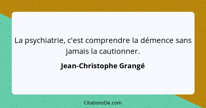 La psychiatrie, c'est comprendre la démence sans jamais la cautionner.... - Jean-Christophe Grangé