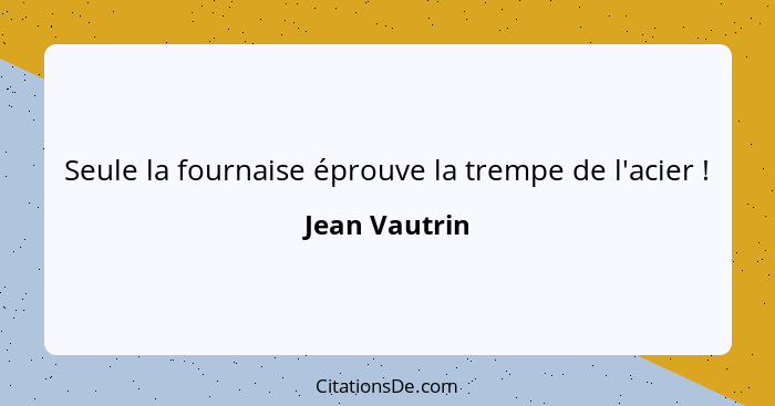 Seule la fournaise éprouve la trempe de l'acier !... - Jean Vautrin