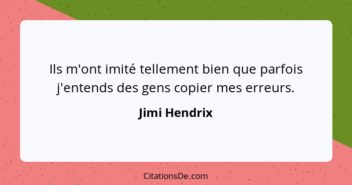 Ils m'ont imité tellement bien que parfois j'entends des gens copier mes erreurs.... - Jimi Hendrix